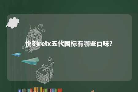 悦刻relx五代国标有哪些口味？ 
